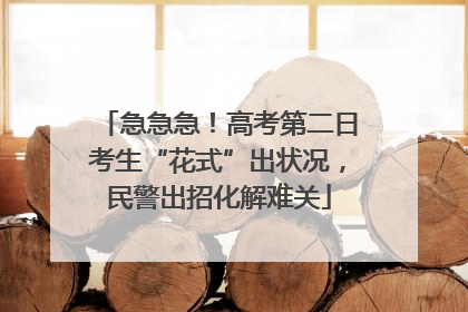 急急急！高考第二日考生“花式”出状况，民警出招化解难关