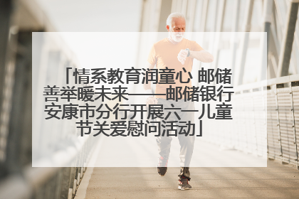 情系教育润童心 邮储善举暖未来——邮储银行安康市分行开展六一儿童节关爱慰问活动