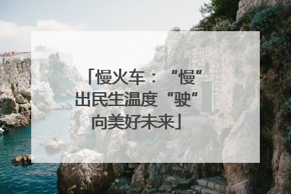 慢火车：“慢”出民生温度“驶”向美好未来