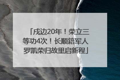 戍边20年！荣立三等功4次！长顺籍军人罗凯荣归故里启新程