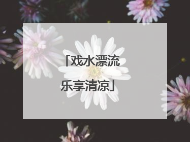 戏水漂流 乐享清凉