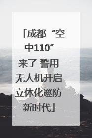 成都“空中110”来了 警用无人机开启立体化巡防新时代