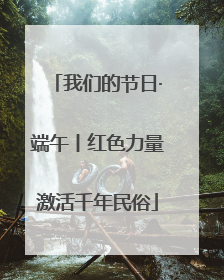 我们的节日·端午丨红色力量激活千年民俗
