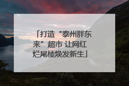 打造“泰州胖东来”超市 让网红烂尾楼焕发新生