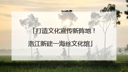 打造文化宣传新阵地！洛江新建一海丝文化馆
