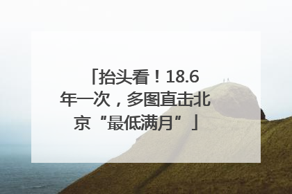 抬头看！18.6年一次，多图直击北京“最低满月”