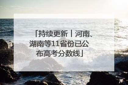 持续更新︱河南、湖南等11省份已公布高考分数线