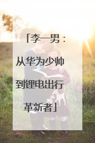 李一男：从华为少帅到锂电出行革新者