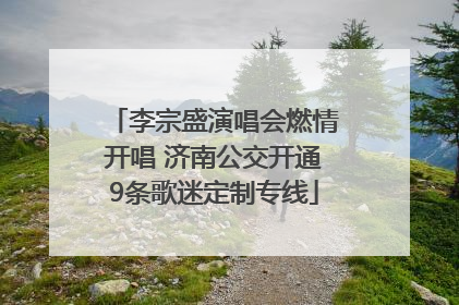 李宗盛演唱会燃情开唱 济南公交开通9条歌迷定制专线