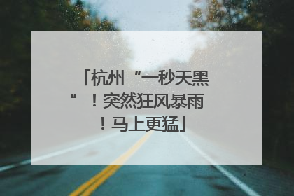 杭州“一秒天黑”！突然狂风暴雨！马上更猛