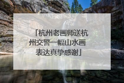 杭州老画师送杭州交警一幅山水画 表达真挚感谢
