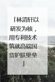 林清轩以研发为核，用专利技术筑就高端国货护肤壁垒