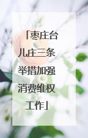 枣庄台儿庄三条举措加强消费维权工作