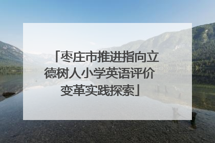 枣庄市推进指向立德树人小学英语评价变革实践探索