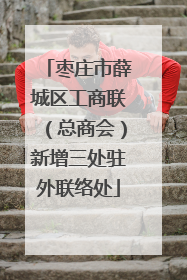 枣庄市薛城区工商联（总商会）新增三处驻外联络处