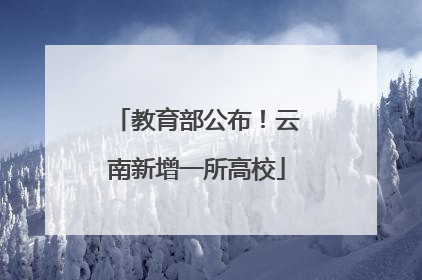 教育部公布！云南新增一所高校