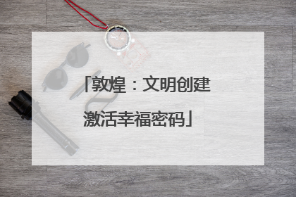 敦煌：文明创建激活幸福密码