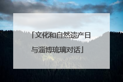 文化和自然遗产日与淄博琉璃对话