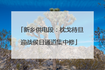 新乡供电段：枕戈待旦迎战侯日通道集中修