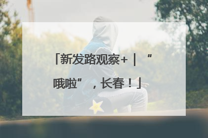 新发路观察+｜“哦啦”，长春！