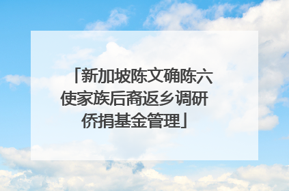 新加坡陈文确陈六使家族后裔返乡调研侨捐基金管理