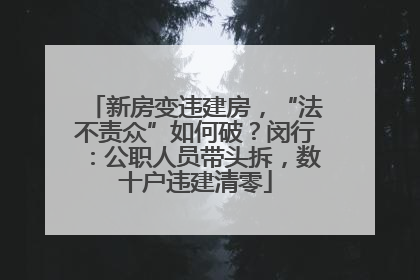 新房变违建房，“法不责众”如何破？闵行：公职人员带头拆，数十户违建清零