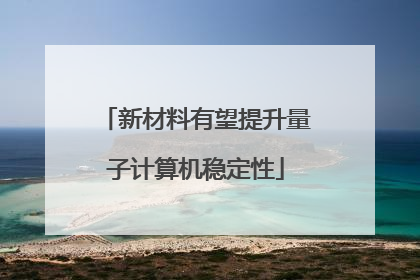 新材料有望提升量子计算机稳定性