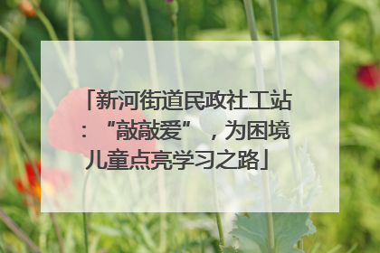 新河街道民政社工站：“敲敲爱”，为困境儿童点亮学习之路