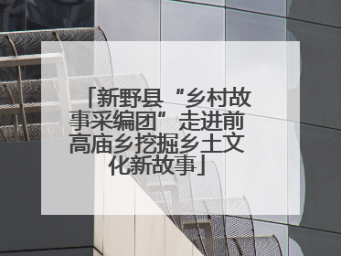 新野县“乡村故事采编团”走进前高庙乡挖掘乡土文化新故事