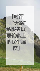 时评：“天路”新服务展现轮轨上的民生温度
