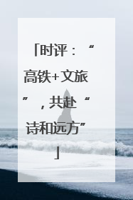 时评：“高铁+文旅”，共赴“诗和远方”