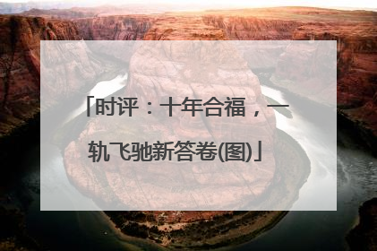 时评：十年合福，一轨飞驰新答卷(图)