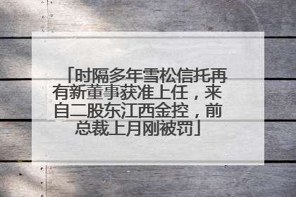 时隔多年雪松信托再有新董事获准上任，来自二股东江西金控，前总裁上月刚被罚