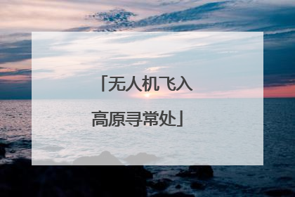 无人机飞入高原寻常处