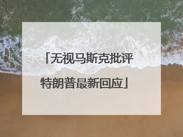 无视马斯克批评 特朗普最新回应