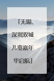 无锡、深圳双城儿童嘉年华启航