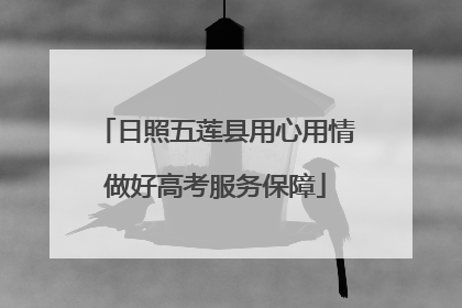 日照五莲县用心用情做好高考服务保障