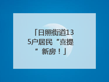 日照街道135户居民“喜提”新房！
