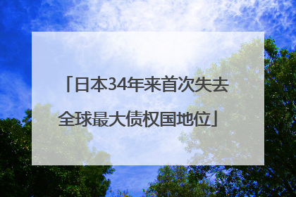 日本34年来首次失去全球最大债权国地位