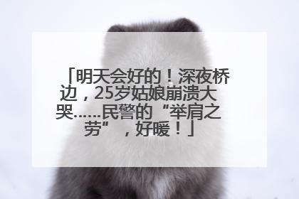 明天会好的！深夜桥边，25岁姑娘崩溃大哭……民警的“举肩之劳”，好暖！