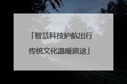 智慧科技护航出行 传统文化温暖旅途