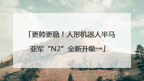 更帅更稳！人形机器人半马亚军“N2”全新升级→