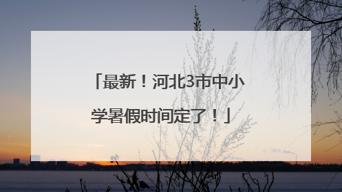 最新！河北3市中小学暑假时间定了！