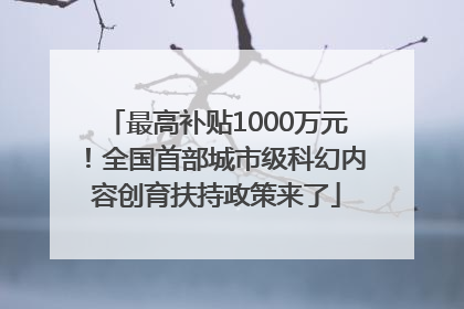 最高补贴1000万元！全国首部城市级科幻内容创育扶持政策来了