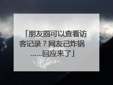 朋友圈可以查看访客记录？网友已炸锅……回应来了