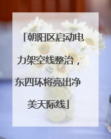 朝阳区启动电力架空线整治，东四环将亮出净美天际线