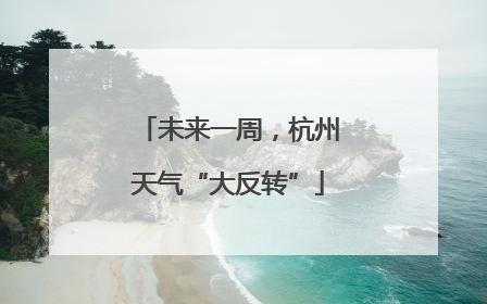 未来一周，杭州天气“大反转”