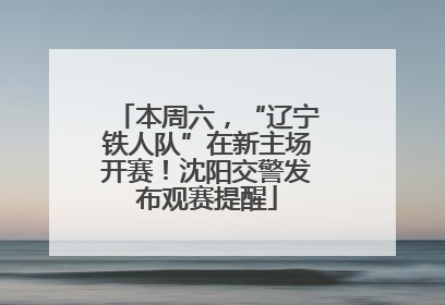本周六，“辽宁铁人队”在新主场开赛！沈阳交警发布观赛提醒