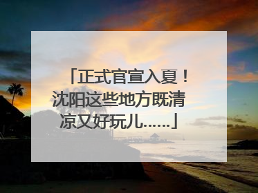 正式官宣入夏！沈阳这些地方既清凉又好玩儿……