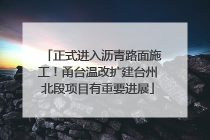 正式进入沥青路面施工！甬台温改扩建台州北段项目有重要进展
